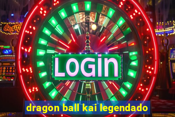 dragon ball kai legendado